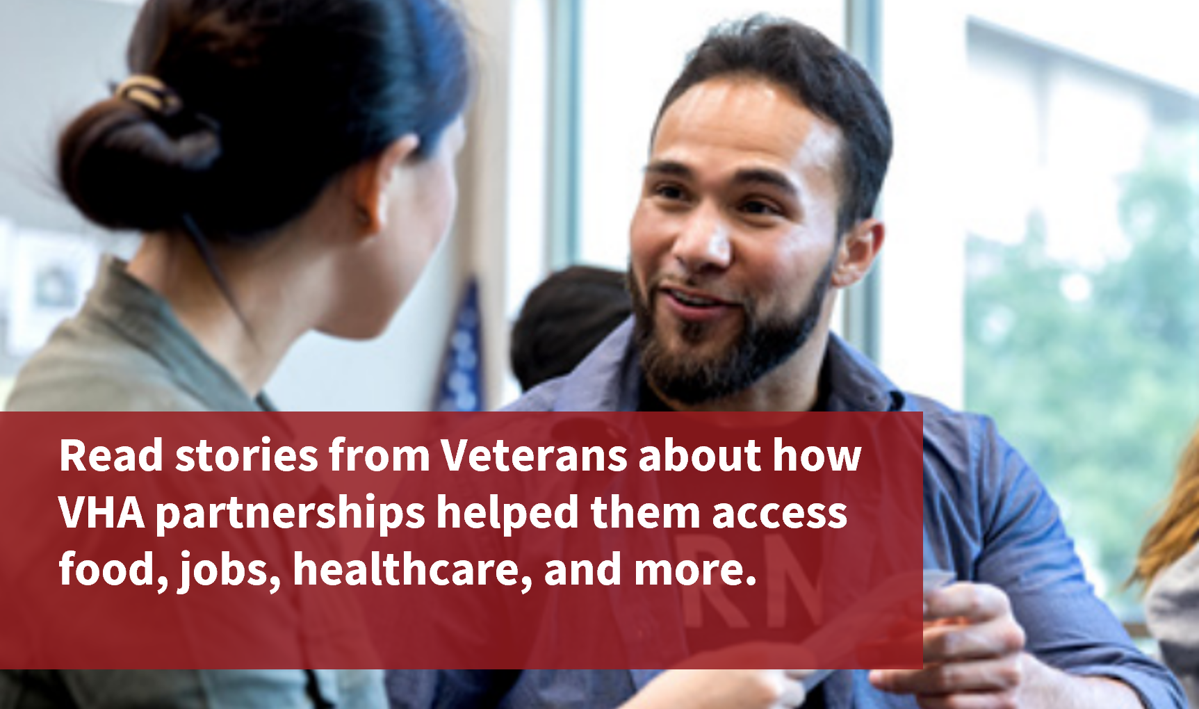 Read stories from Veterans about how VHA partnerships helped them access food, jobs, healthcare, and more.