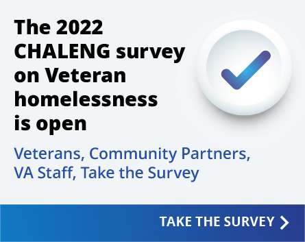 The 2022 CHALENG survey on Veterans Homelessness is open.  Veterans, Community, Partners, VA Staff, Take survey