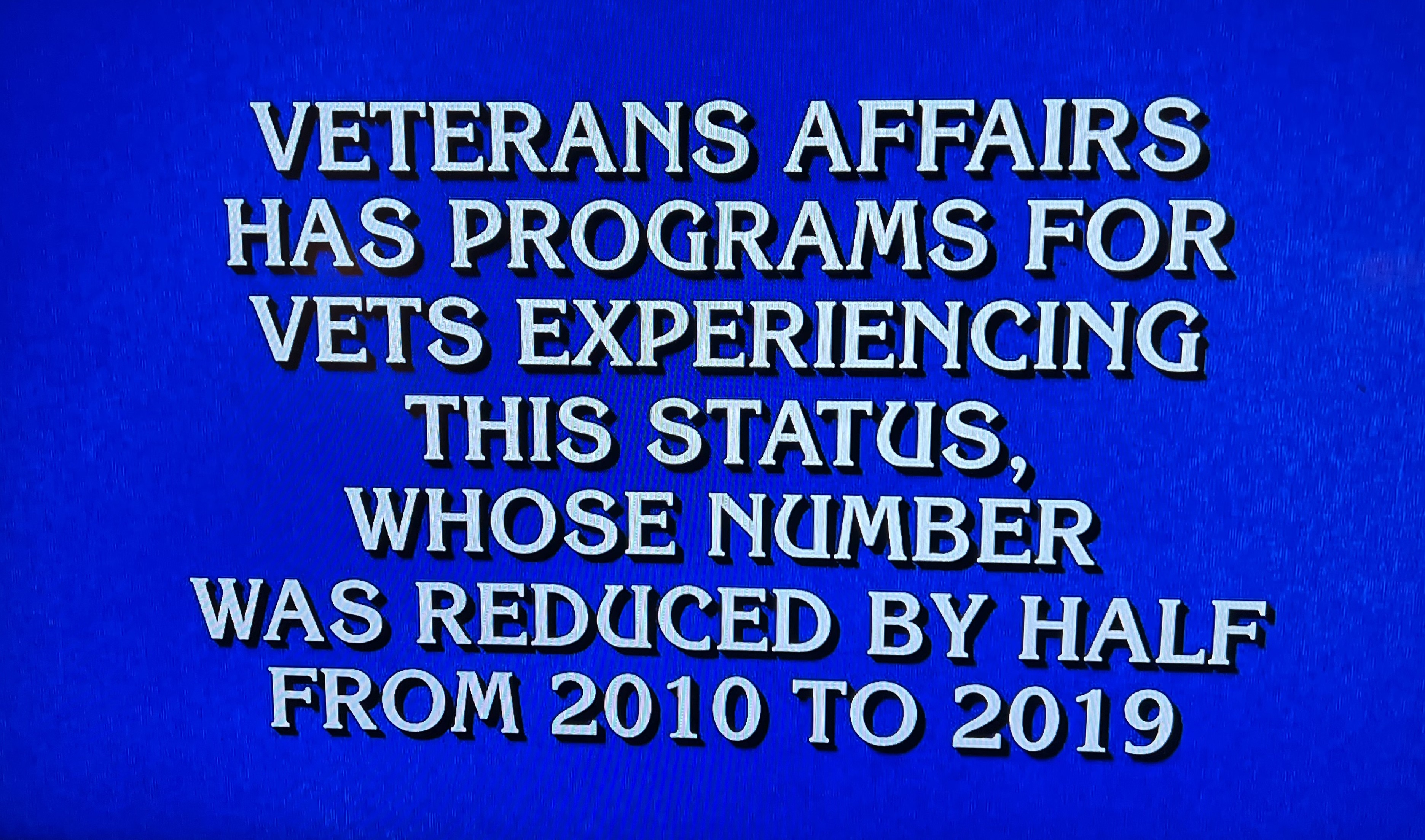 VETERANS AFFAIRS HAS PROGRAMS FOR VETS EXPERIENCING THIS STATUS, WHOSE NUMBER WAS REDUCED BY HALF FROM 2010 TO 2019
